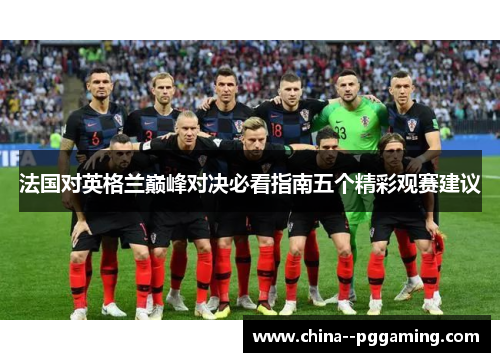 法国对英格兰巅峰对决必看指南五个精彩观赛建议
