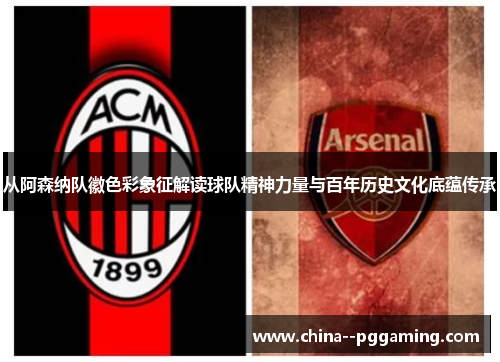 从阿森纳队徽色彩象征解读球队精神力量与百年历史文化底蕴传承